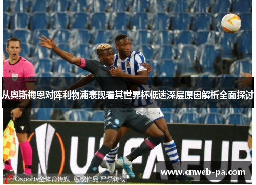 从奥斯梅恩对阵利物浦表现看其世界杯低迷深层原因解析全面探讨 从奥斯梅恩对阵利物浦表现看其世界杯低迷深层原因解析全面探讨