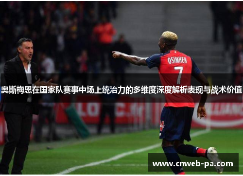 奥斯梅恩在国家队赛事中场上统治力的多维度深度解析表现与战术价值 奥斯梅恩在国家队赛事中场上统治力的多维度深度解析表现与战术价值