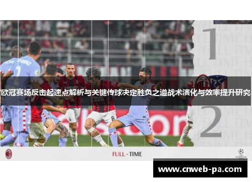 欧冠赛场反击起速点解析与关键传球决定胜负之道战术演化与效率提升研究 欧冠赛场反击起速点解析与关键传球决定胜负之道战术演化与效率提升研究