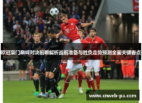 欧冠豪门巅峰对决前瞻解析战前准备与胜负走势预测全面关键看点