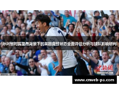 孙兴慜对阵里昂背景下的英超竞技状态全面评估分析与球队影响研判