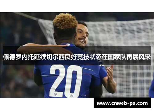 佩德罗内托延续切尔西良好竞技状态在国家队再展风采 佩德罗内托延续切尔西良好竞技状态在国家队再展风采