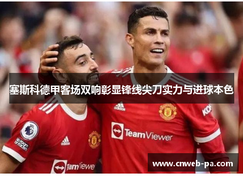 塞斯科德甲客场双响彰显锋线尖刀实力与进球本色