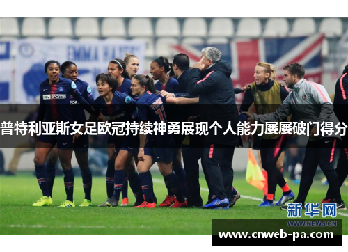 普特利亚斯女足欧冠持续神勇展现个人能力屡屡破门得分