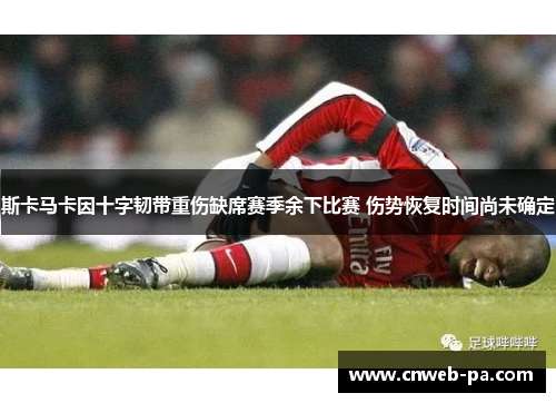 斯卡马卡因十字韧带重伤缺席赛季余下比赛 伤势恢复时间尚未确定