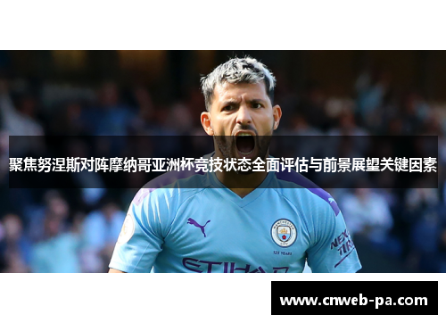聚焦努涅斯对阵摩纳哥亚洲杯竞技状态全面评估与前景展望关键因素 聚焦努涅斯对阵摩纳哥亚洲杯竞技状态全面评估与前景展望关键因素