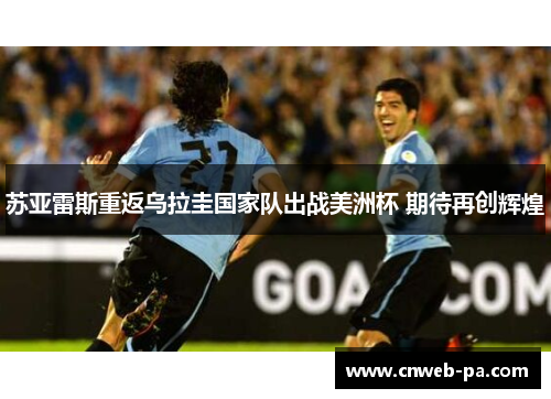 苏亚雷斯重返乌拉圭国家队出战美洲杯 期待再创辉煌