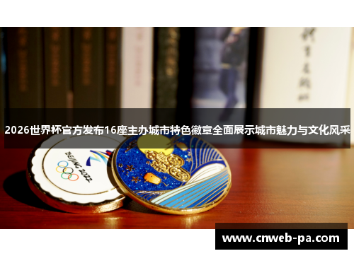 2026世界杯官方发布16座主办城市特色徽章全面展示城市魅力与文化风采 2026世界杯官方发布16座主办城市特色徽章全面展示城市魅力与文化风采