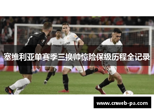 塞维利亚单赛季三换帅惊险保级历程全记录 塞维利亚单赛季三换帅惊险保级历程全记录
