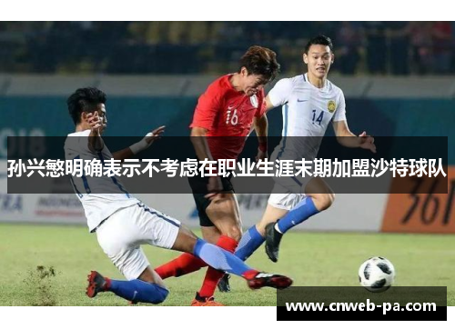 孙兴慜明确表示不考虑在职业生涯末期加盟沙特球队