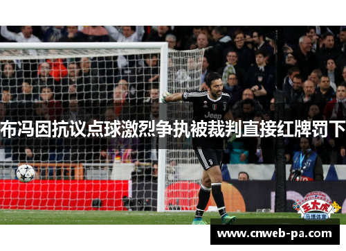 布冯因抗议点球激烈争执被裁判直接红牌罚下 布冯因抗议点球激烈争执被裁判直接红牌罚下