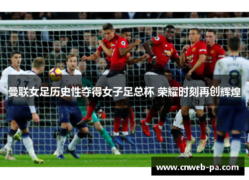 曼联女足历史性夺得女子足总杯 荣耀时刻再创辉煌