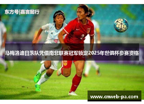 马梅洛迪日落队凭借南非联赛冠军锁定2025年世俱杯参赛资格