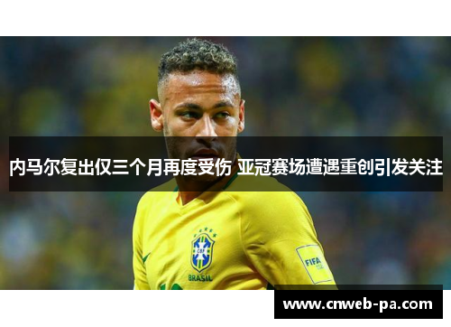 内马尔复出仅三个月再度受伤 亚冠赛场遭遇重创引发关注