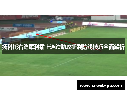 扬科托右路犀利插上连续助攻撕裂防线技巧全面解析