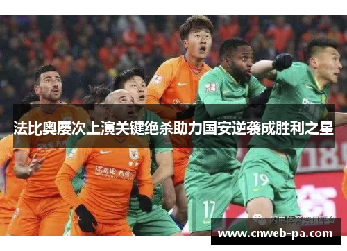法比奥屡次上演关键绝杀助力国安逆袭成胜利之星