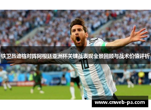 铁卫吕迪格对阵阿根廷亚洲杯关键战表现全景回顾与战术价值评析