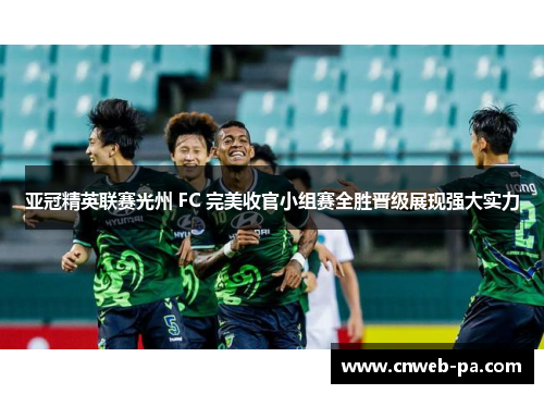 亚冠精英联赛光州 FC 完美收官小组赛全胜晋级展现强大实力 亚冠精英联赛光州 FC 完美收官小组赛全胜晋级展现强大实力