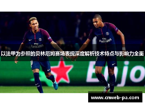 以法甲为参照的贝林厄姆赛场表现深度解析技术特点与影响力全面