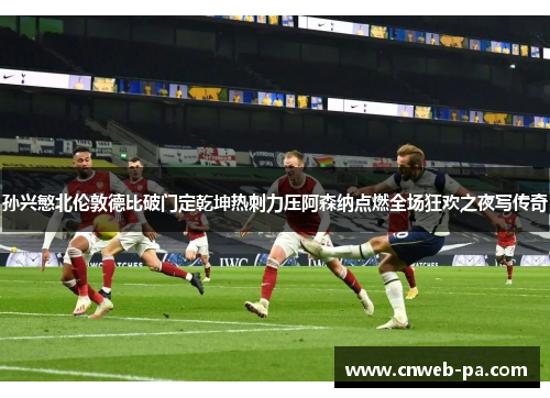 孙兴慜北伦敦德比破门定乾坤热刺力压阿森纳点燃全场狂欢之夜写传奇 孙兴慜北伦敦德比破门定乾坤热刺力压阿森纳点燃全场狂欢之夜写传奇