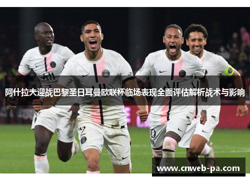 阿什拉夫迎战巴黎圣日耳曼欧联杯临场表现全面评估解析战术与影响